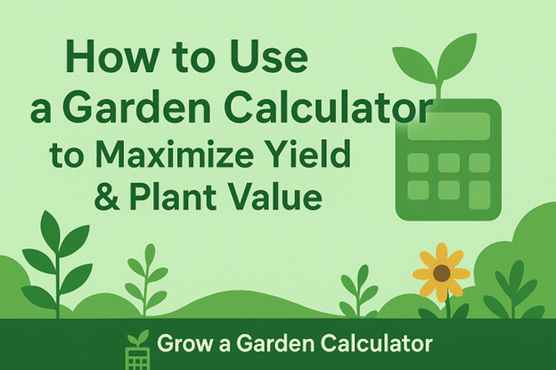 How to Use Garden Calculator to Maximize Yield and Plant Value